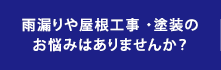 雨漏りや屋根工事 ・塗装の お悩みはありませんか？