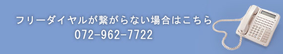 フリーダイヤルが繋がらない場合はこちら 072-962-7722